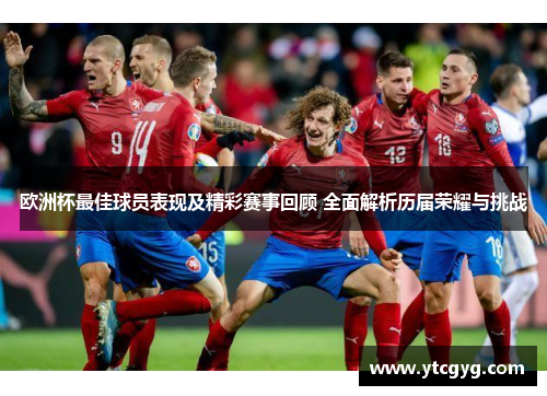 欧洲杯最佳球员表现及精彩赛事回顾 全面解析历届荣耀与挑战