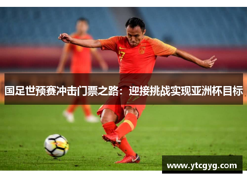 国足世预赛冲击门票之路：迎接挑战实现亚洲杯目标