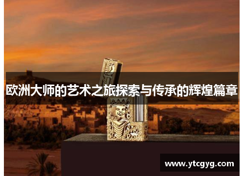 欧洲大师的艺术之旅探索与传承的辉煌篇章