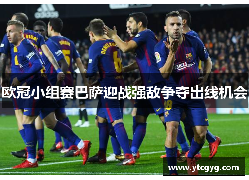 欧冠小组赛巴萨迎战强敌争夺出线机会