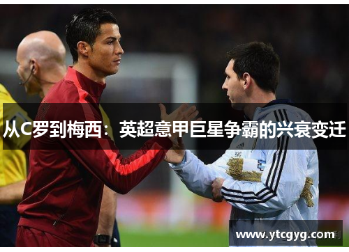 从C罗到梅西：英超意甲巨星争霸的兴衰变迁