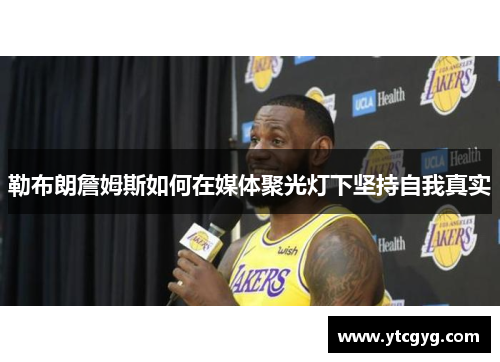勒布朗詹姆斯如何在媒体聚光灯下坚持自我真实