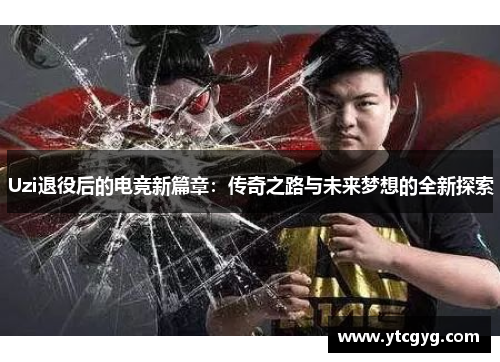 Uzi退役后的电竞新篇章：传奇之路与未来梦想的全新探索