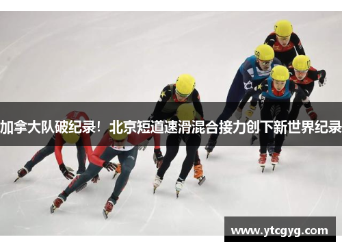 加拿大队破纪录！北京短道速滑混合接力创下新世界纪录