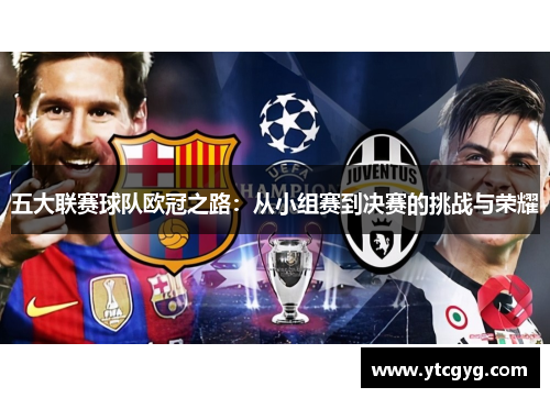 五大联赛球队欧冠之路：从小组赛到决赛的挑战与荣耀