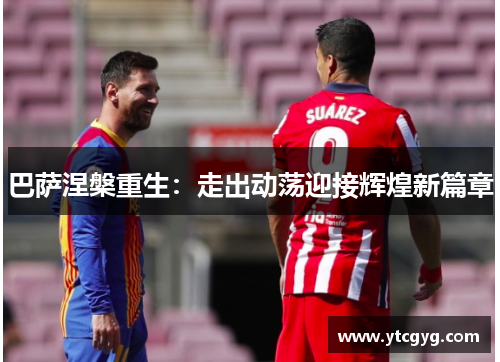 巴萨涅槃重生：走出动荡迎接辉煌新篇章