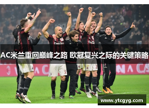 AC米兰重回巅峰之路 欧冠复兴之际的关键策略