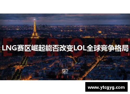LNG赛区崛起能否改变LOL全球竞争格局