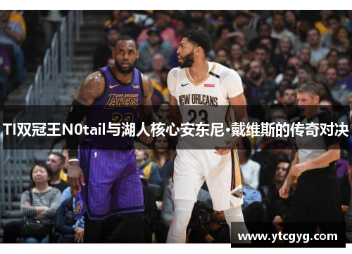 TI双冠王N0tail与湖人核心安东尼·戴维斯的传奇对决