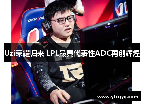 Uzi荣耀归来 LPL最具代表性ADC再创辉煌