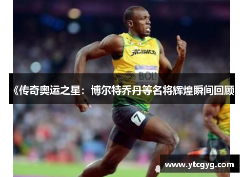 《传奇奥运之星：博尔特乔丹等名将辉煌瞬间回顾》