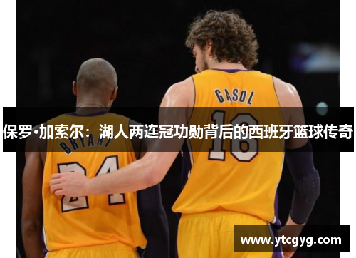 保罗·加索尔：湖人两连冠功勋背后的西班牙篮球传奇