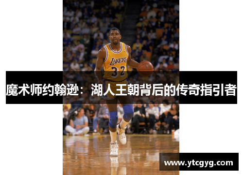 魔术师约翰逊：湖人王朝背后的传奇指引者