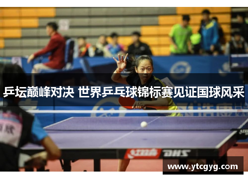 乒坛巅峰对决 世界乒乓球锦标赛见证国球风采