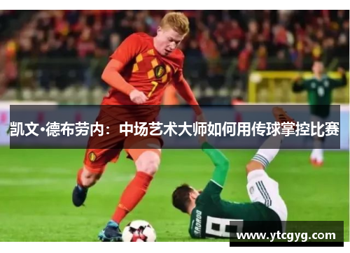 凯文·德布劳内：中场艺术大师如何用传球掌控比赛