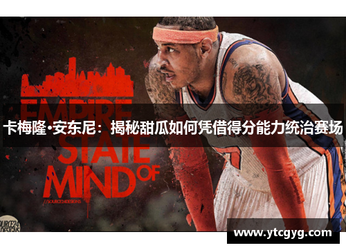 卡梅隆·安东尼：揭秘甜瓜如何凭借得分能力统治赛场