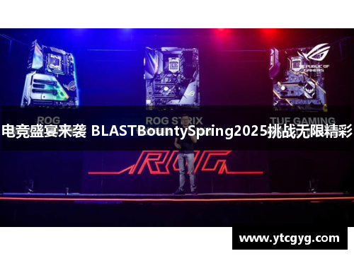 电竞盛宴来袭 BLASTBountySpring2025挑战无限精彩