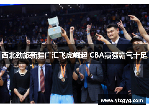 西北劲旅新疆广汇飞虎崛起 CBA豪强霸气十足