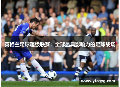英格兰足球超级联赛：全球最具影响力的足球战场