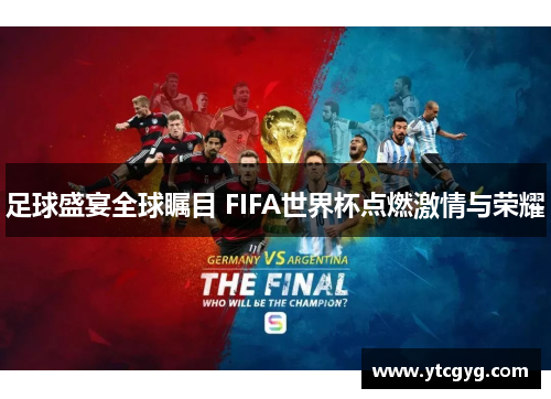 足球盛宴全球瞩目 FIFA世界杯点燃激情与荣耀