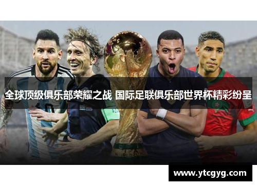 全球顶级俱乐部荣耀之战 国际足联俱乐部世界杯精彩纷呈