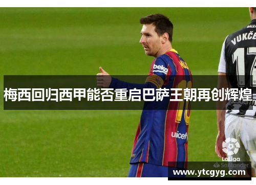 梅西回归西甲能否重启巴萨王朝再创辉煌