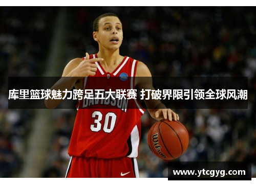 库里篮球魅力跨足五大联赛 打破界限引领全球风潮