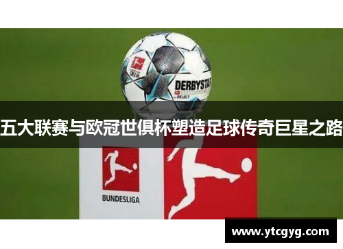 五大联赛与欧冠世俱杯塑造足球传奇巨星之路