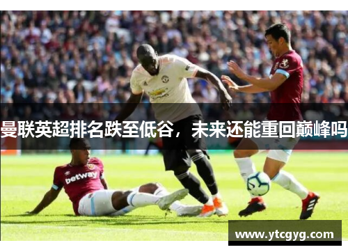 曼联英超排名跌至低谷，未来还能重回巅峰吗