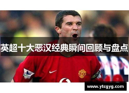 英超十大恶汉经典瞬间回顾与盘点