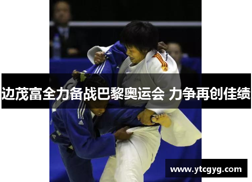 边茂富全力备战巴黎奥运会 力争再创佳绩