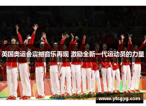 英国奥运会震撼音乐再现 激励全新一代运动员的力量